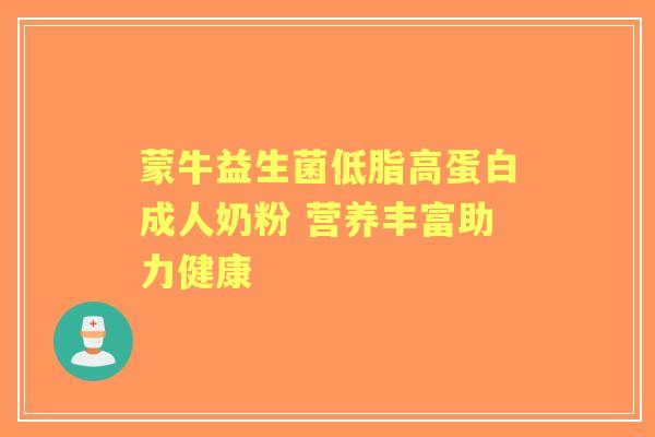 蒙牛益生菌低脂高蛋白成人奶粉 营养丰富助力健康
