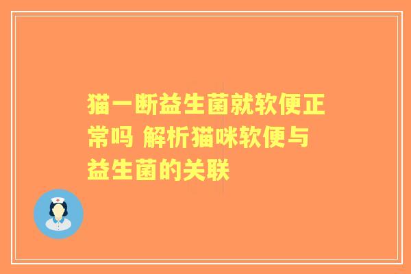猫一断益生菌就软便正常吗 解析猫咪软便与益生菌的关联