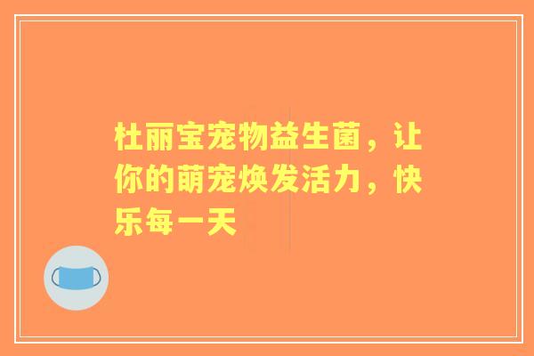 杜丽宝宠物益生菌，让你的萌宠焕发活力，快乐每一天