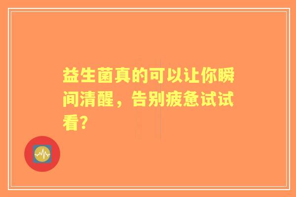 益生菌真的可以让你瞬间清醒，告别疲惫试试看？