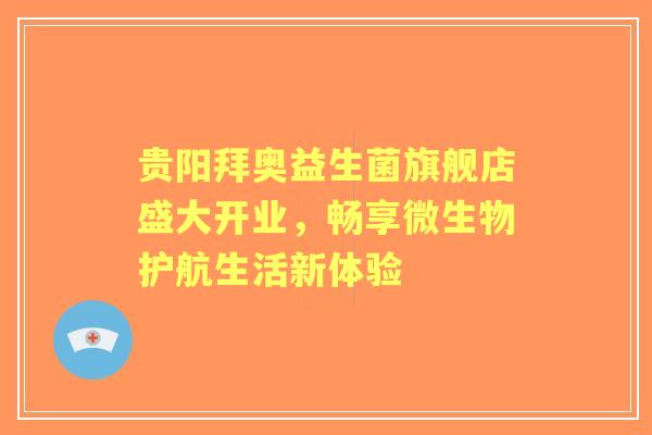 贵阳拜奥益生菌旗舰店盛大开业，畅享微生物护航生活新体验