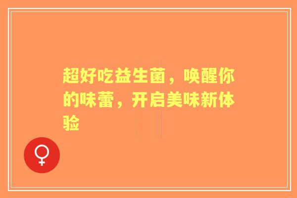 超好吃益生菌，唤醒你的味蕾，开启美味新体验