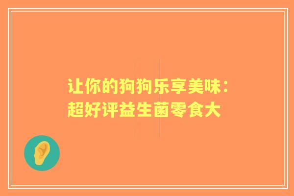 让你的狗狗乐享美味：超好评益生菌零食大
