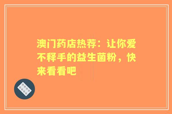 澳门药店热荐：让你爱不释手的益生菌粉，快来看看吧