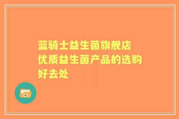 蓝骑士益生菌旗舰店 优质益生菌产品的选购好去处