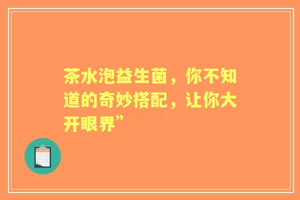 茶水泡益生菌，你不知道的奇妙搭配，让你大开眼界”