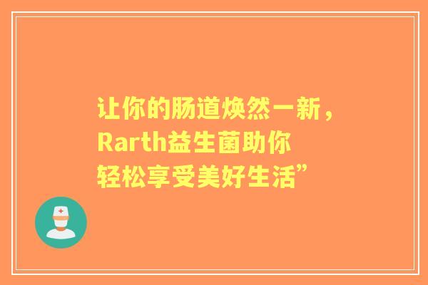 让你的肠道焕然一新，Rarth益生菌助你轻松享受美好生活”