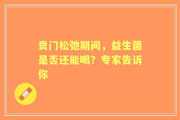 贲门松弛期间，益生菌是否还能喝？专家告诉你