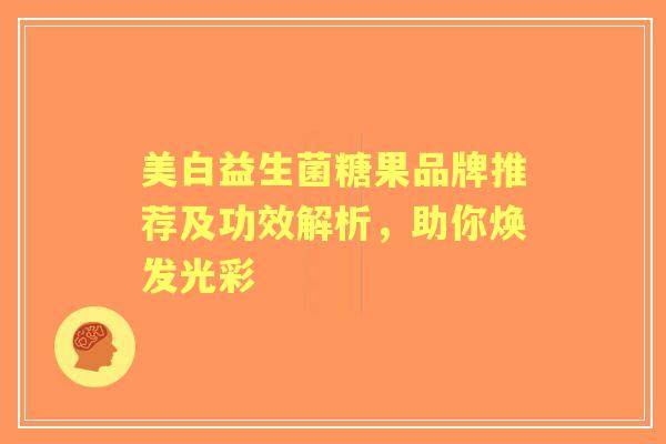 美白益生菌糖果品牌推荐及功效解析，助你焕发光彩