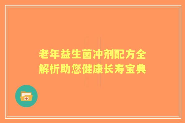 老年益生菌冲剂配方全解析助您健康长寿宝典