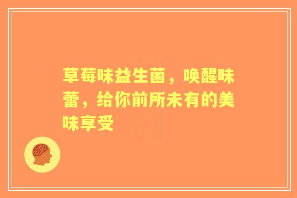 草莓味益生菌，唤醒味蕾，给你前所未有的美味享受