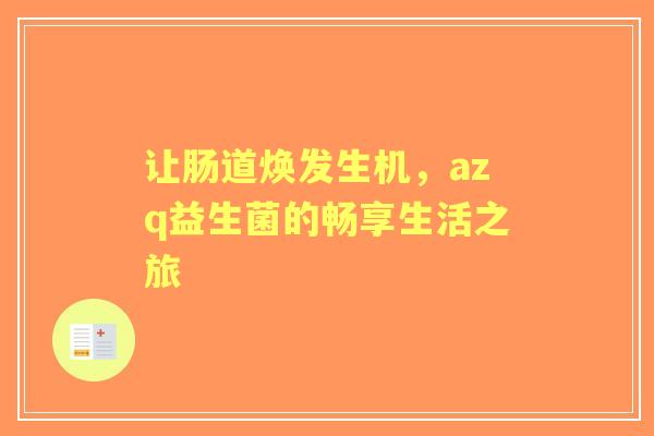 让肠道焕发生机，azq益生菌的畅享生活之旅