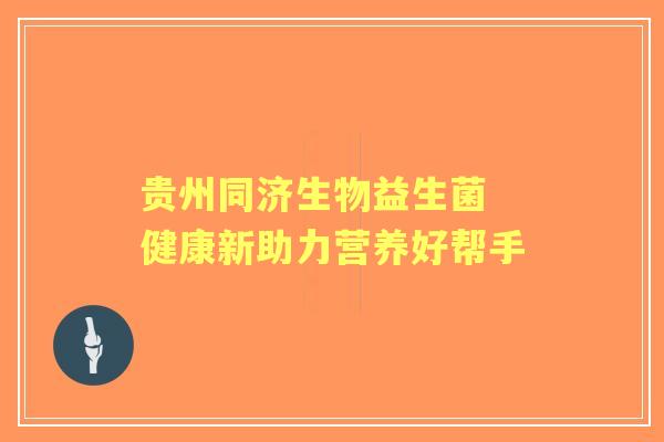 贵州同济生物益生菌 健康新助力营养好帮手