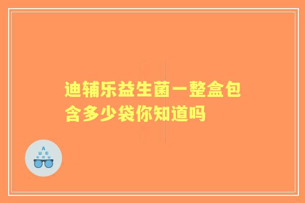 迪辅乐益生菌一整盒包含多少袋你知道吗