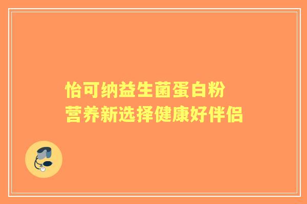 怡可纳益生菌蛋白粉 营养新选择健康好伴侣