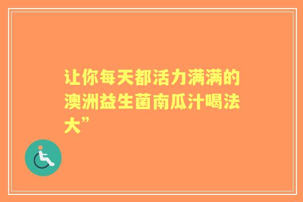 让你每天都活力满满的澳洲益生菌南瓜汁喝法大”