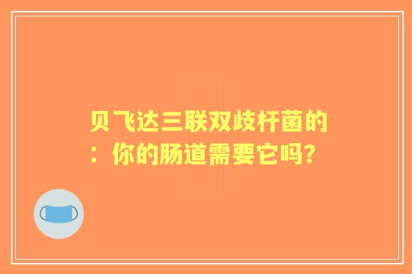 贝飞达三联双歧杆菌的：你的肠道需要它吗？