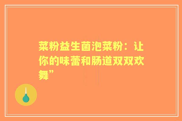 菜粉益生菌泡菜粉：让你的味蕾和肠道双双欢舞”