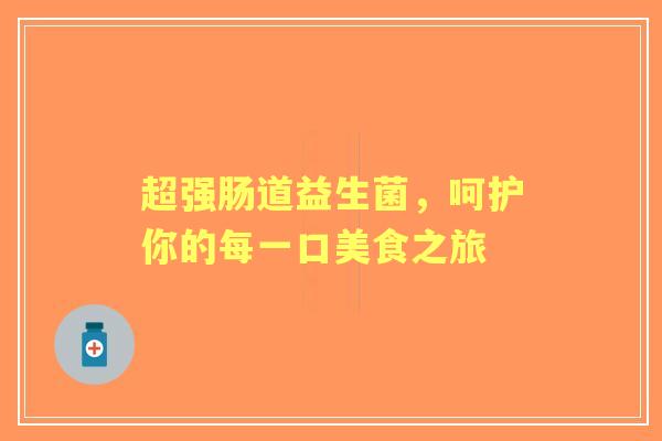 超强肠道益生菌，呵护你的每一口美食之旅
