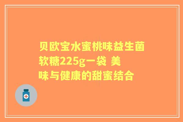贝欧宝水蜜桃味益生菌软糖225g一袋 美味与健康的甜蜜结合