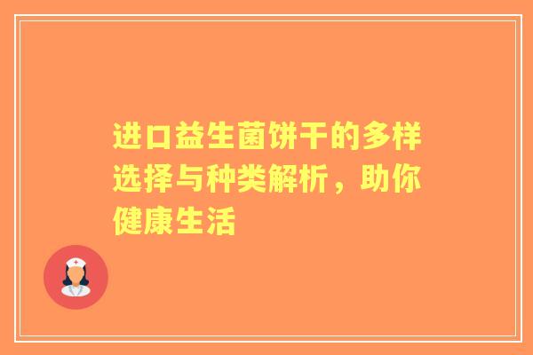 进口益生菌饼干的多样选择与种类解析，助你健康生活