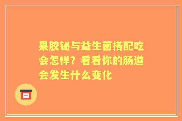 果胶铋与益生菌搭配吃会怎样？看看你的肠道会发生什么变化