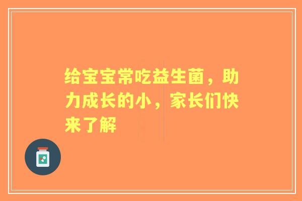 给宝宝常吃益生菌，助力成长的小，家长们快来了解