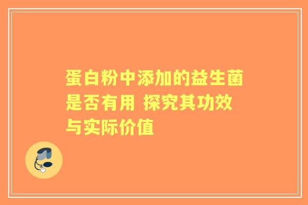 蛋白粉中添加的益生菌是否有用 探究其功效与实际价值