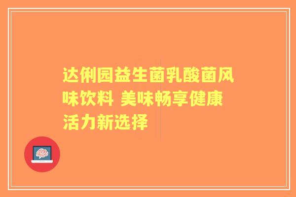 达俐园益生菌乳酸菌风味饮料 美味畅享健康活力新选择