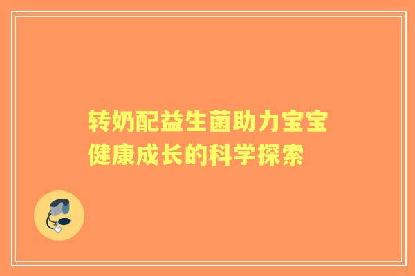 转奶配益生菌助力宝宝健康成长的科学探索