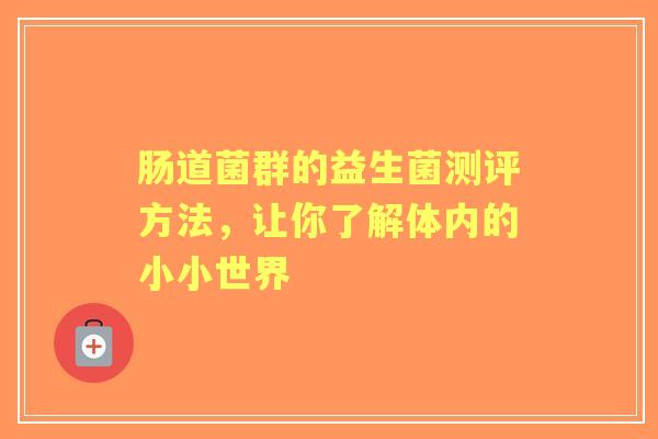 肠道菌群的益生菌测评方法，让你了解体内的小小世界