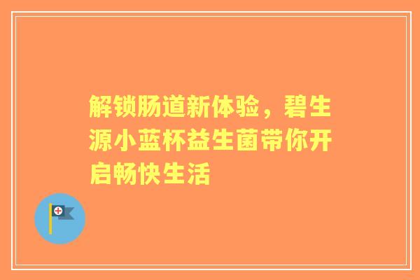 解锁肠道新体验，碧生源小蓝杯益生菌带你开启畅快生活