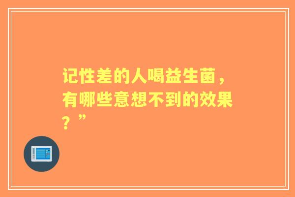 记性差的人喝益生菌，有哪些意想不到的效果？”