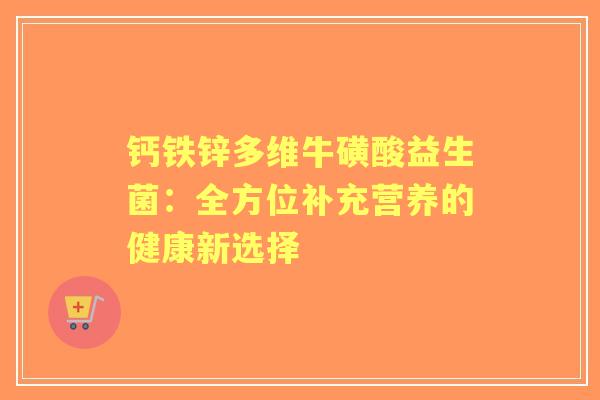钙铁锌多维牛磺酸益生菌：全方位补充营养的健康新选择