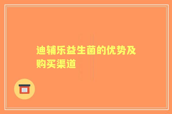 迪辅乐益生菌的优势及购买渠道