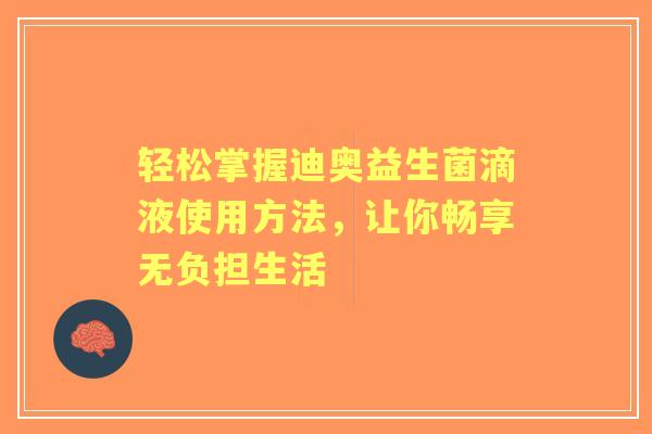 轻松掌握迪奥益生菌滴液使用方法，让你畅享无负担生活
