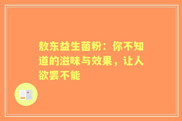 敖东益生菌粉：你不知道的滋味与效果，让人欲罢不能