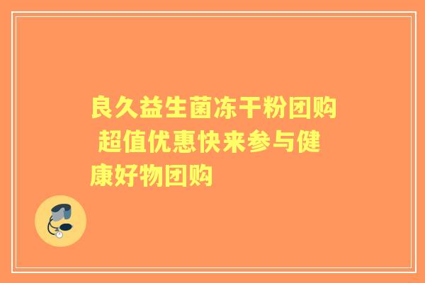 良久益生菌冻干粉团购 超值优惠快来参与健康好物团购