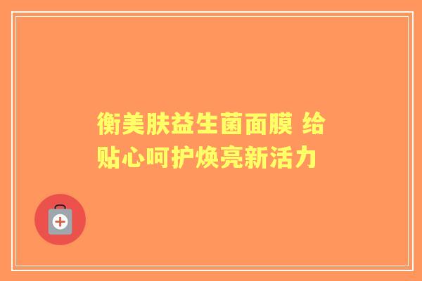 衡美肤益生菌面膜 给贴心呵护焕亮新活力