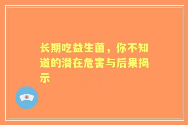 长期吃益生菌，你不知道的潜在危害与后果揭示
