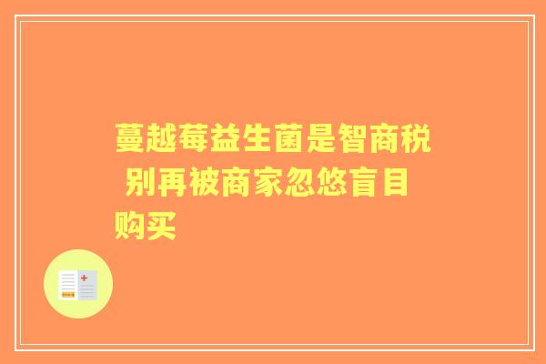 蔓越莓益生菌是智商税 别再被商家忽悠盲目购买