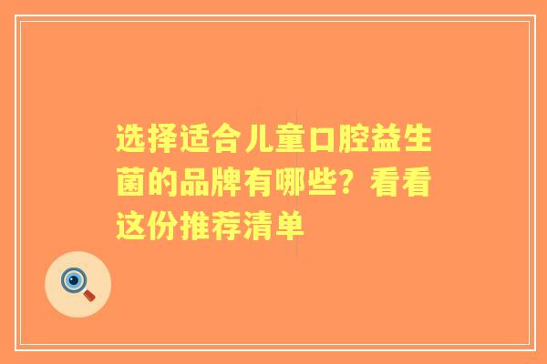 选择适合儿童口腔益生菌的品牌有哪些？看看这份推荐清单