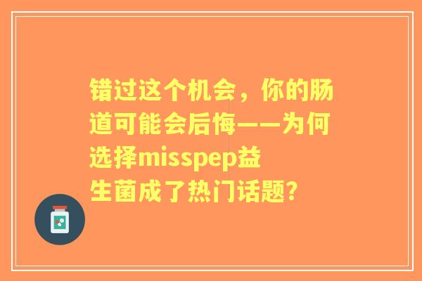错过这个机会，你的肠道可能会后悔——为何选择misspep益生菌成了热门话题？
