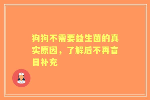 狗狗不需要益生菌的真实原因，了解后不再盲目补充