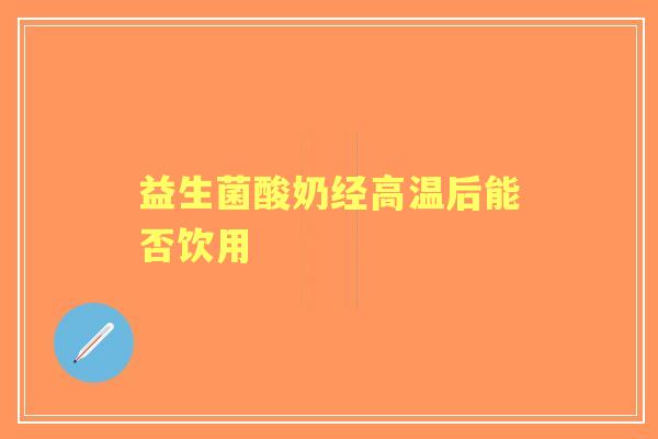 益生菌酸奶经高温后能否饮用