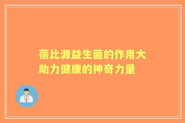 蓓比源益生菌的作用大助力健康的神奇力量