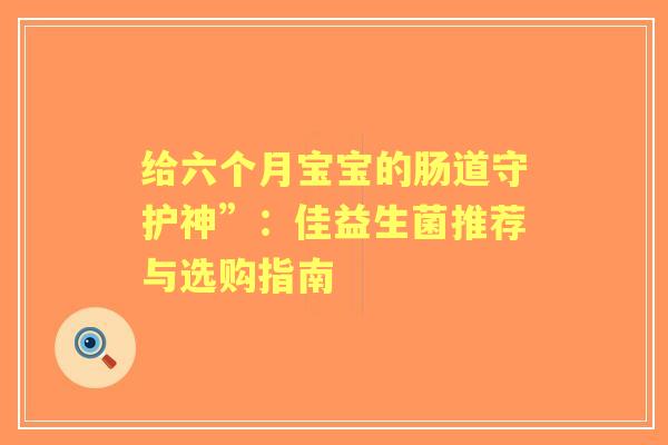 给六个月宝宝的肠道守护神”：佳益生菌推荐与选购指南