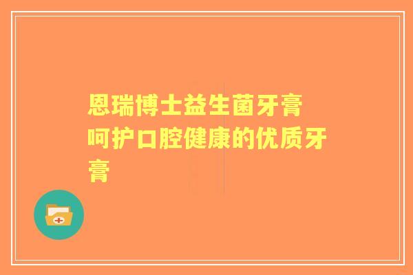 恩瑞博士益生菌牙膏 呵护口腔健康的优质牙膏