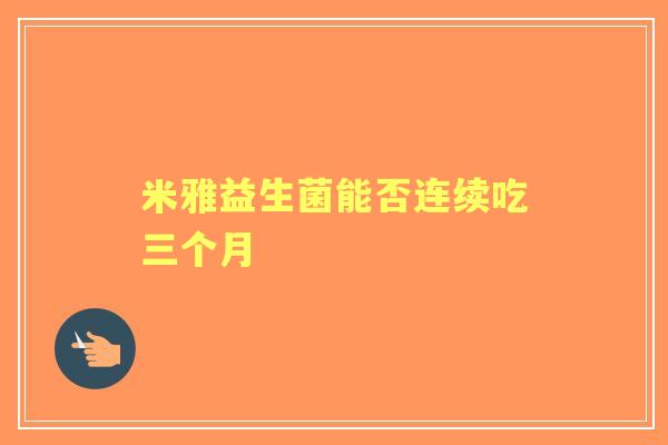 米雅益生菌能否连续吃三个月