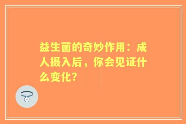 益生菌的奇妙作用：成人摄入后，你会见证什么变化？